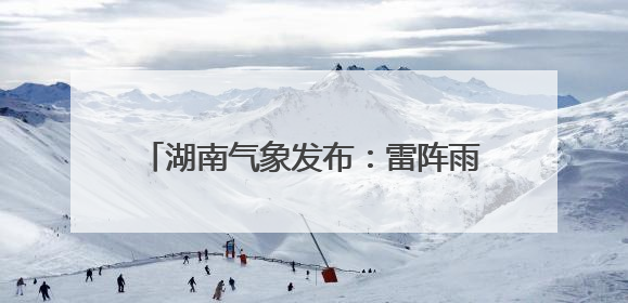 湖南气象发布：雷阵雨将至！最高36℃！